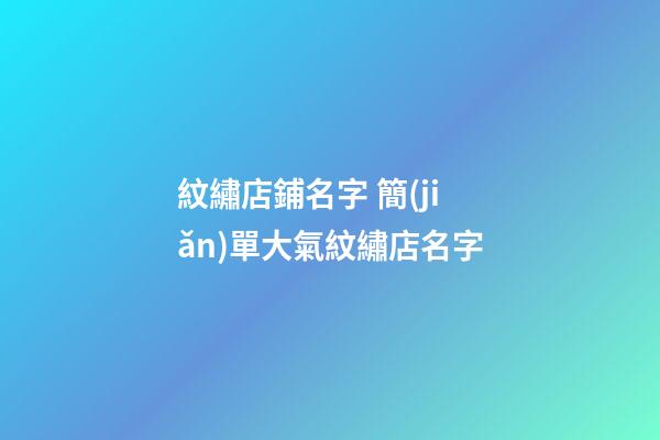 紋繡店鋪名字 簡(jiǎn)單大氣紋繡店名字-第1張-店鋪起名-玄機(jī)派